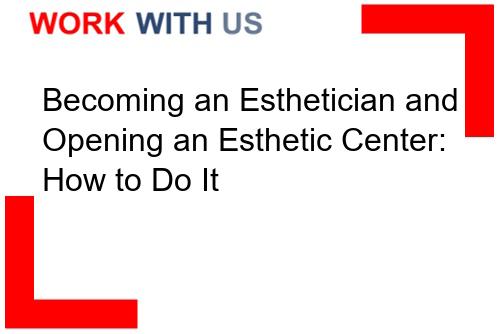 Read more about the article Becoming an Esthetician and Opening an Esthetic Center: How to Do It