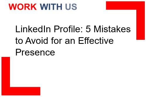 Read more about the article LinkedIn Profile: 5 Mistakes to Avoid for an Effective Presence