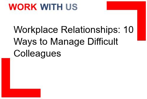 Read more about the article Workplace Relationships: 10 Ways to Manage Difficult Colleagues