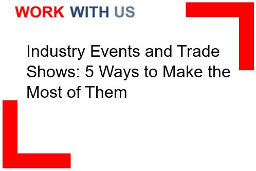 You are currently viewing Industry Events and Trade Shows: 5 Ways to Make the Most of Them