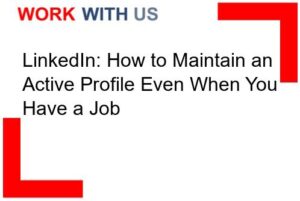 LinkedIn: How to Maintain an Active Profile Even When You Have a Job